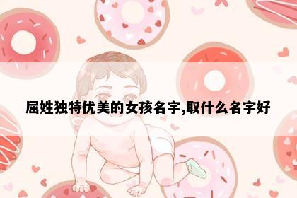 屈姓独特优美的女孩名字,取什么名字好