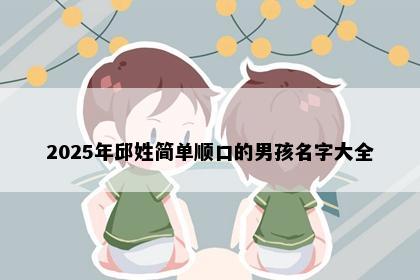 2025年邱姓简单顺口的男孩名字大全