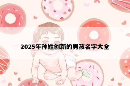 2025年孙姓创新的男孩名字大全