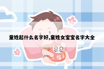童姓起什么名字好,童姓女宝宝名字大全