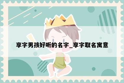 享字男孩好听的名字_享字取名寓意