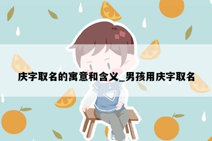 庆字取名的寓意和含义_男孩用庆字取名