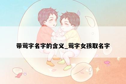 带莺字名字的含义_莺字女孩取名字