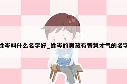 姓岑叫什么名字好_姓岑的男孩有智慧才气的名字