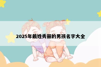 2025年戴姓秀丽的男孩名字大全