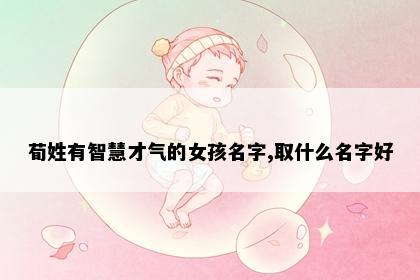 荀姓有智慧才气的女孩名字,取什么名字好