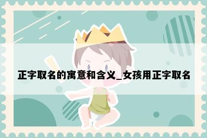 正字取名的寓意和含义_女孩用正字取名