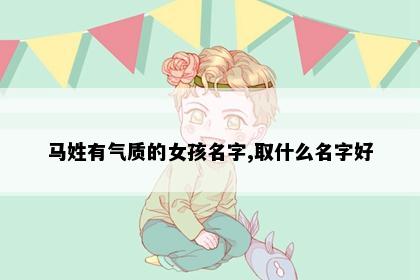 马姓有气质的女孩名字,取什么名字好
