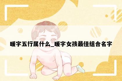 暖字五行属什么_暖字女孩最佳组合名字