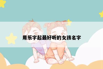 用乐字起最好听的女孩名字