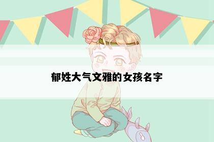 郁姓大气文雅的女孩名字