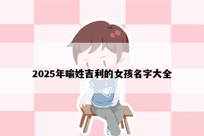 2025年喻姓吉利的女孩名字大全