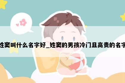 姓窦叫什么名字好_姓窦的男孩冷门且高贵的名字