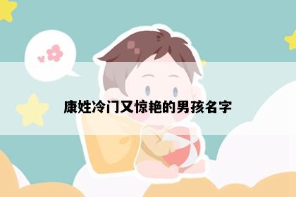 康姓冷门又惊艳的男孩名字