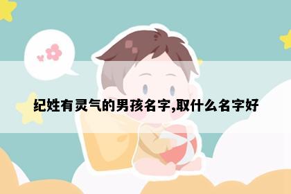 纪姓有灵气的男孩名字,取什么名字好