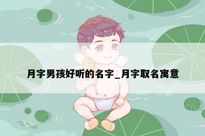 月字男孩好听的名字_月字取名寓意