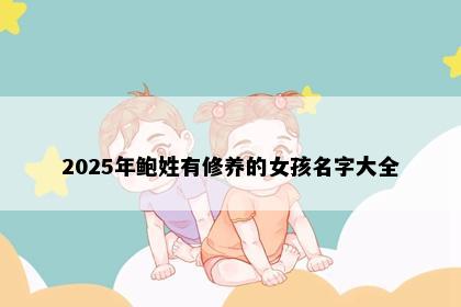 2025年鲍姓有修养的女孩名字大全