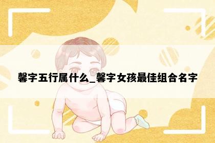 馨字五行属什么_馨字女孩最佳组合名字