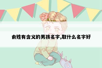 俞姓有含义的男孩名字,取什么名字好