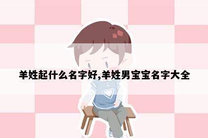 羊姓起什么名字好,羊姓男宝宝名字大全