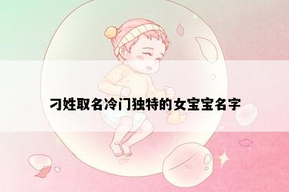 刁姓取名冷门独特的女宝宝名字