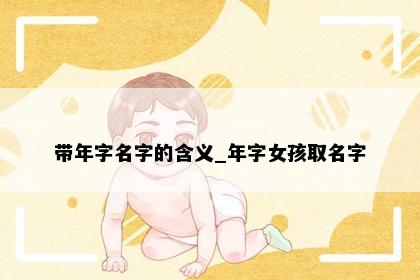 带年字名字的含义_年字女孩取名字