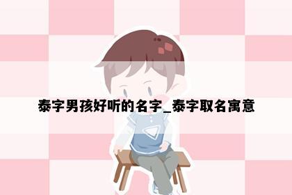 泰字男孩好听的名字_泰字取名寓意
