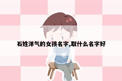 石姓洋气的女孩名字,取什么名字好