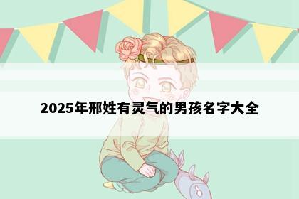 2025年邢姓有灵气的男孩名字大全