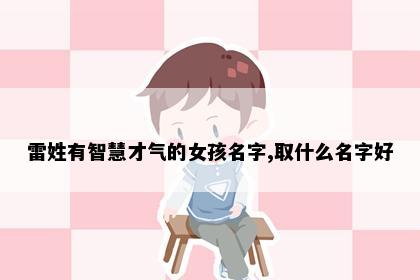 雷姓有智慧才气的女孩名字,取什么名字好