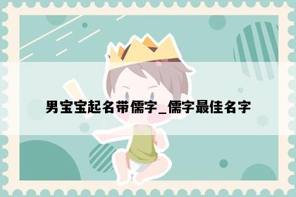 男宝宝起名带儒字_儒字最佳名字