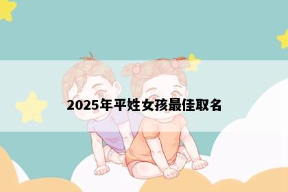 2025年平姓女孩最佳取名