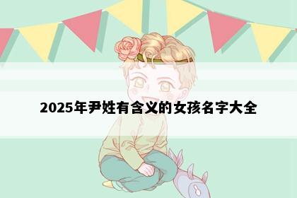 2025年尹姓有含义的女孩名字大全