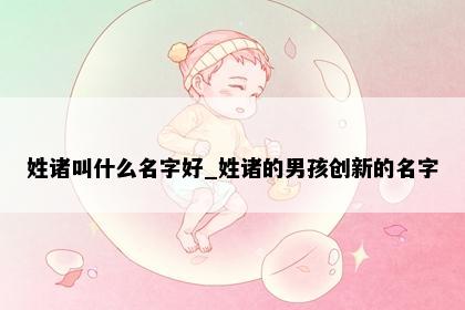 姓诸叫什么名字好_姓诸的男孩创新的名字