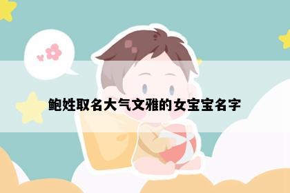 鲍姓取名大气文雅的女宝宝名字