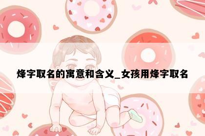 烽字取名的寓意和含义_女孩用烽字取名