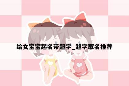 给女宝宝起名带超字_超字取名推荐