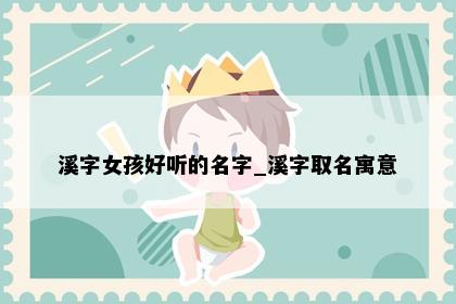 溪字女孩好听的名字_溪字取名寓意