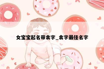 女宝宝起名带翕字_翕字最佳名字