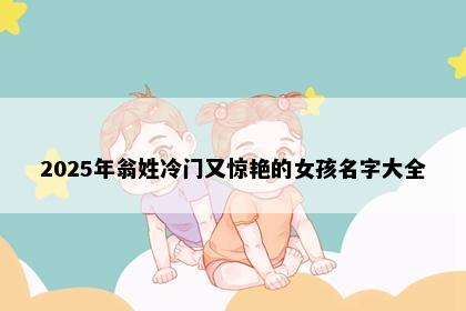 2025年翁姓冷门又惊艳的女孩名字大全