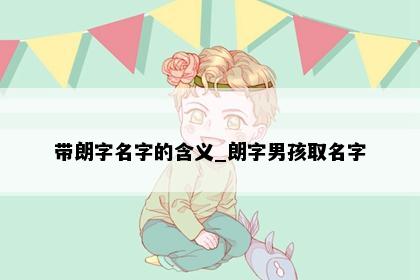 带朗字名字的含义_朗字男孩取名字