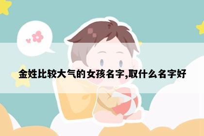 金姓比较大气的女孩名字,取什么名字好